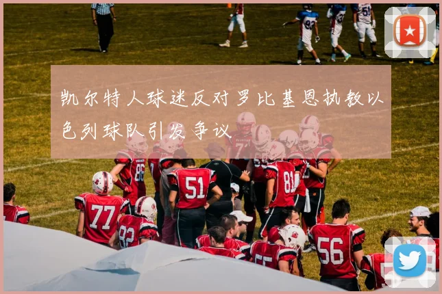 凯尔特人球迷反对罗比基恩执教以色列球队引发争议