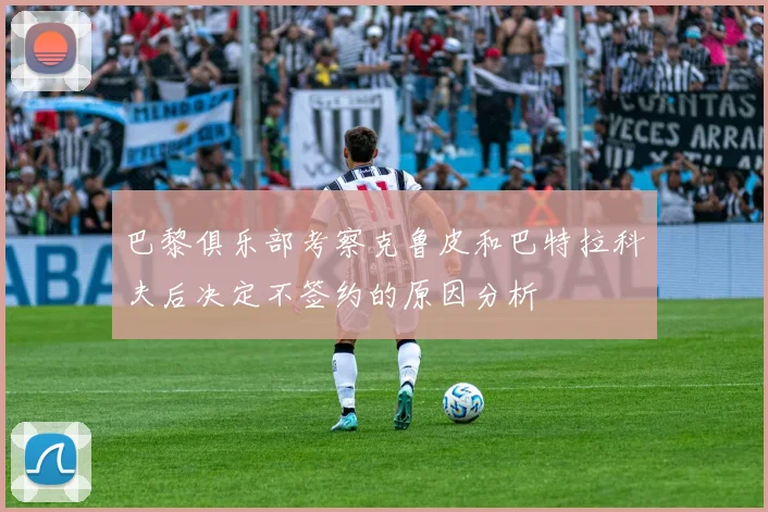 巴黎俱乐部考察克鲁皮和巴特拉科夫后决定不签约的原因分析