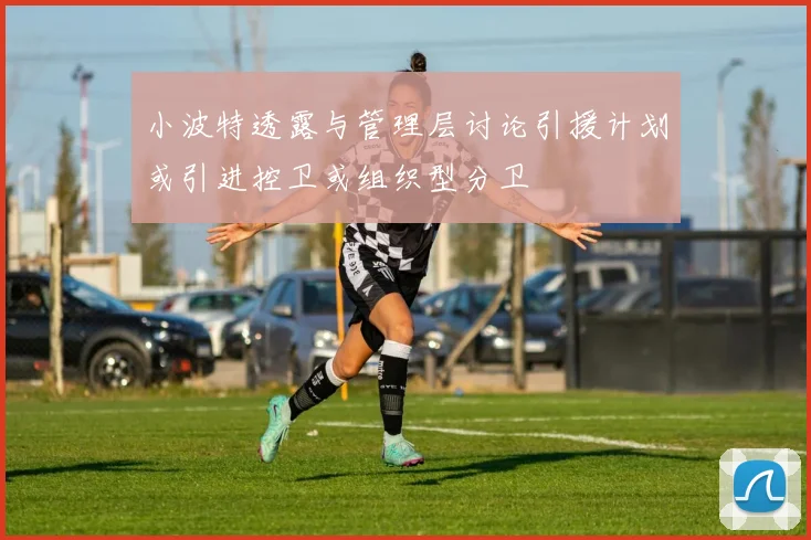 小波特透露与管理层讨论引援计划或引进控卫或组织型分卫
