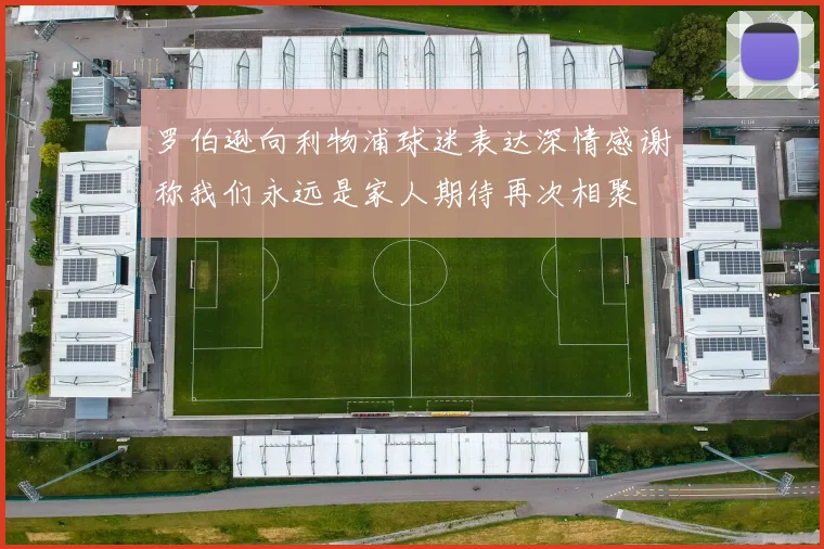 罗伯逊向利物浦球迷表达深情感谢称我们永远是家人期待再次相聚
