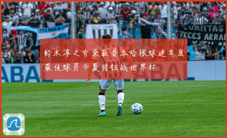 铃木淳之介荣获哥本哈根球迷年度最佳球员今夏将征战世界杯