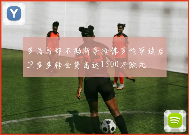 罗马与那不勒斯争抢佛罗伦萨边后卫多多转会费高达1500万欧元