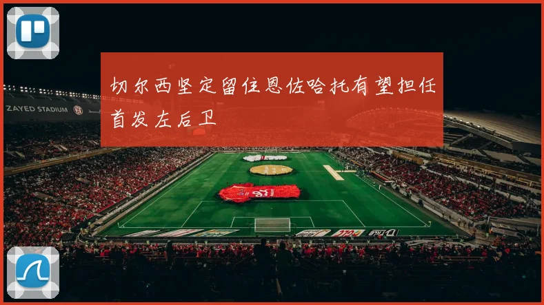 切尔西坚定留住恩佐哈托有望担任首发左后卫