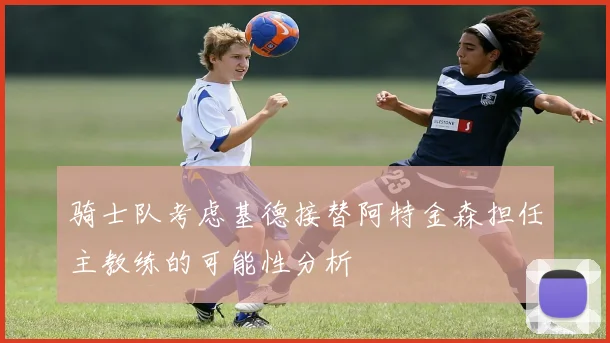 骑士队考虑基德接替阿特金森担任主教练的可能性分析
