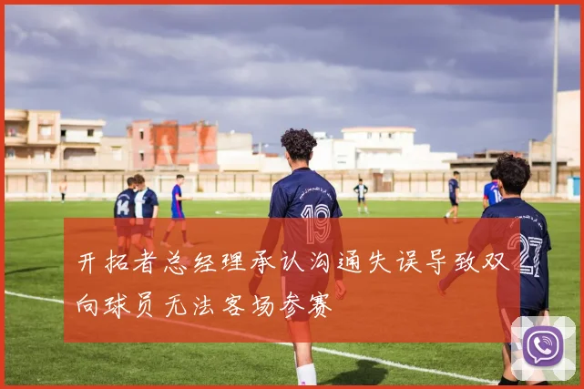 开拓者总经理承认沟通失误导致双向球员无法客场参赛