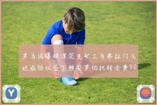 罗马诺曝顿涅茨克矿工与弗拉门戈达成协议签下赖安罗伯托转会费900万欧元